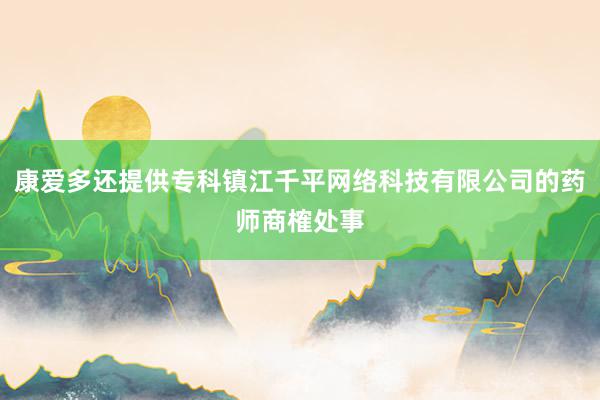 康爱多还提供专科镇江千平网络科技有限公司的药师商榷处事